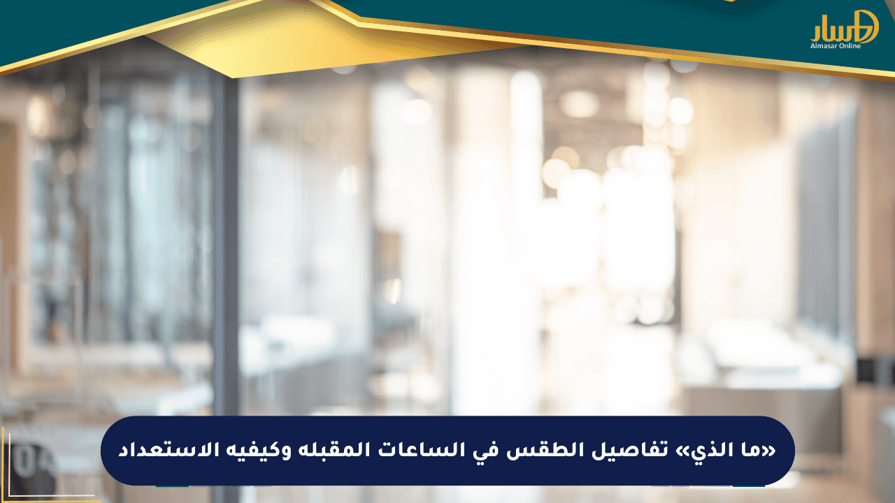 «ما الذي» تفاصيل الطقس في الساعات المقبلة وكيفية الاستعداد